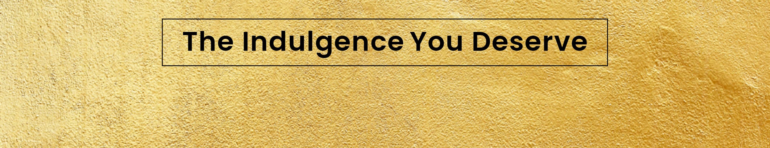 The Indulgence You Deserve